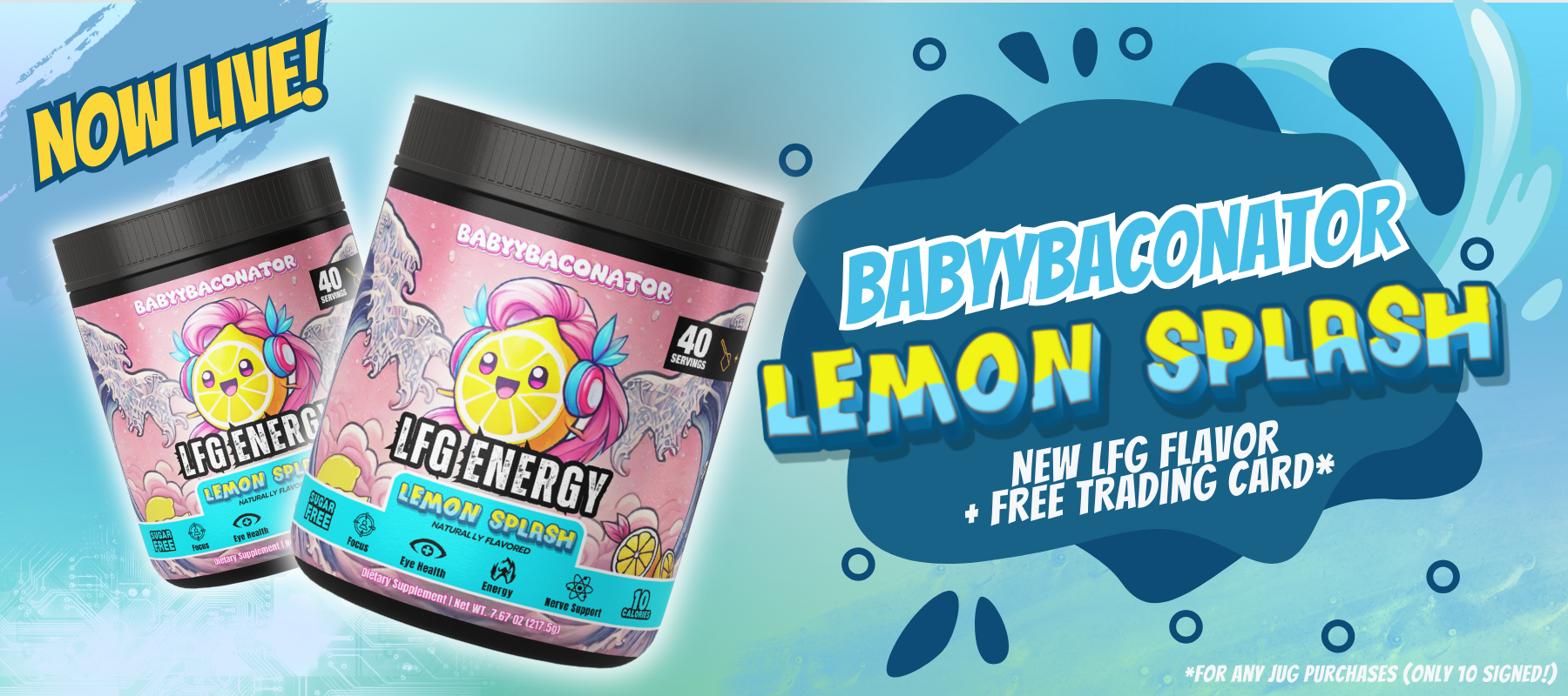 Babybaconator Lemon Splash, the new sugar-free gaming energy drink by LFG Energy Club, featuring natural focus, eye health, nerve support, and energy boost benefits. Includes a free limited-edition trading card for jug purchases (only 10 signed available). Perfect for gamers and athletes looking for jitter-free energy with no crashes!